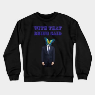 WITH THAT BEING SAID SAYS THE BUTTERFLY MAN Crewneck Sweatshirt